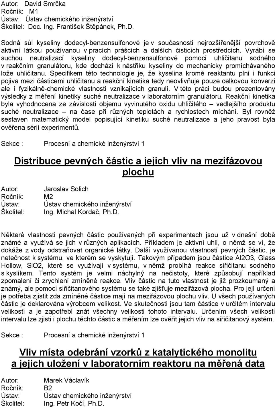 Specifikem této technologie je, že kyselina kromě reaktantu plní i funkci pojiva mezi částicemi uhličitanu a reakční kinetika tedy neovlivňuje pouze celkovou konverzi ale i fyzikálně-chemické