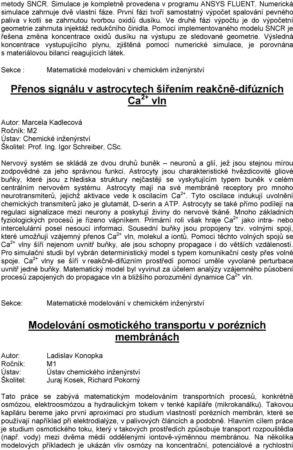 Pomocí implementovaného modelu SNCR je řešena změna koncentrace oxidů dusíku na výstupu ze sledované geometrie.