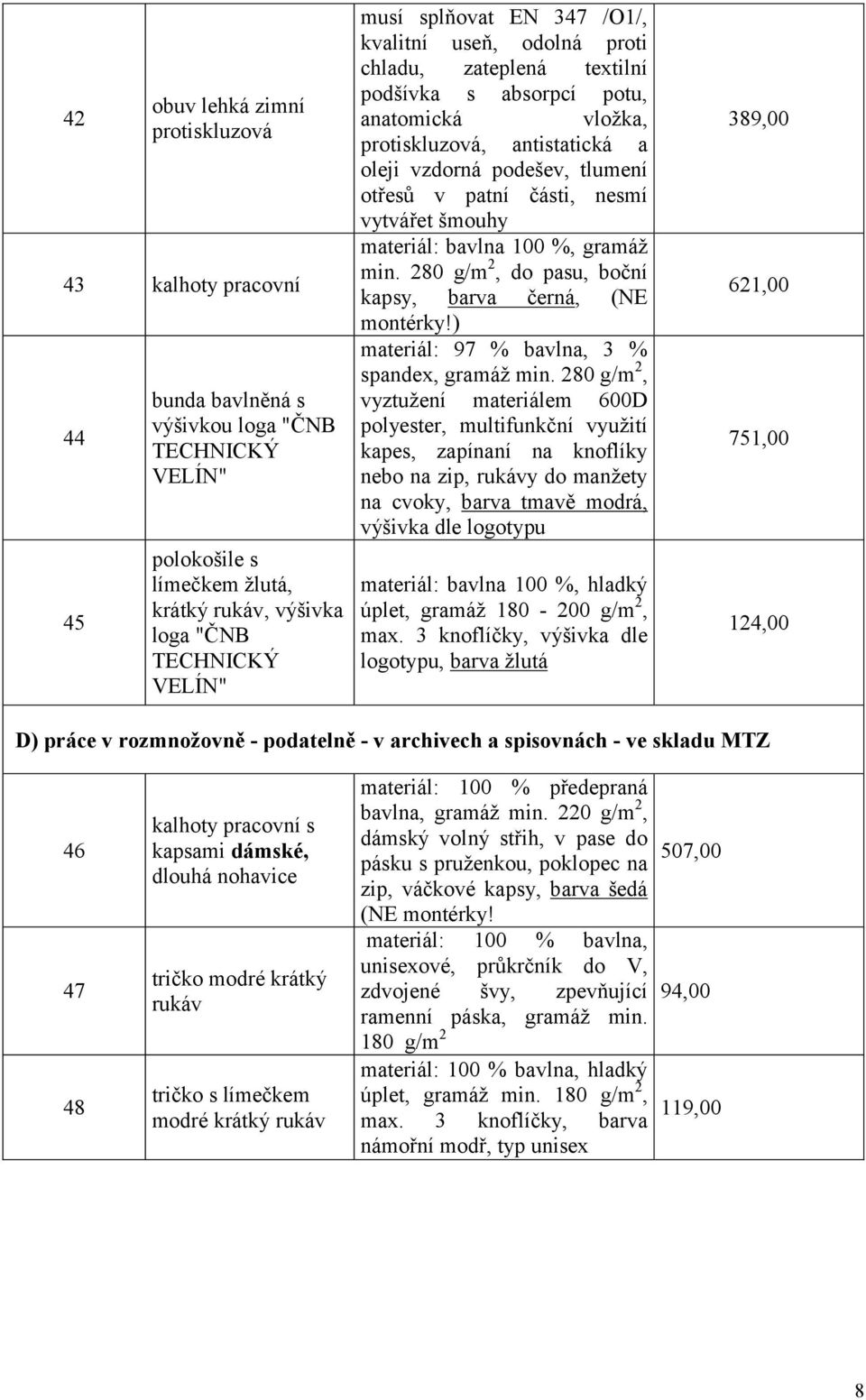 materiál: bavlna 100 %, gramáž min. 280 g/m 2, do pasu, boční kapsy, barva černá, (NE montérky!) materiál: 97 % bavlna, 3 % spandex, gramáž min.