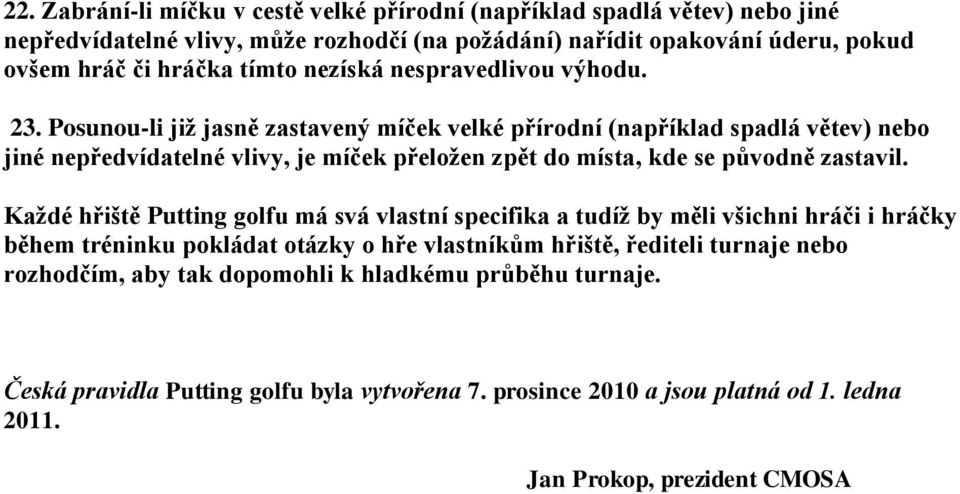 Posunou-li jiţ jasně zastavený míček velké přírodní (například spadlá větev) nebo jiné nepředvídatelné vlivy, je míček přeloţen zpět do místa, kde se původně zastavil.