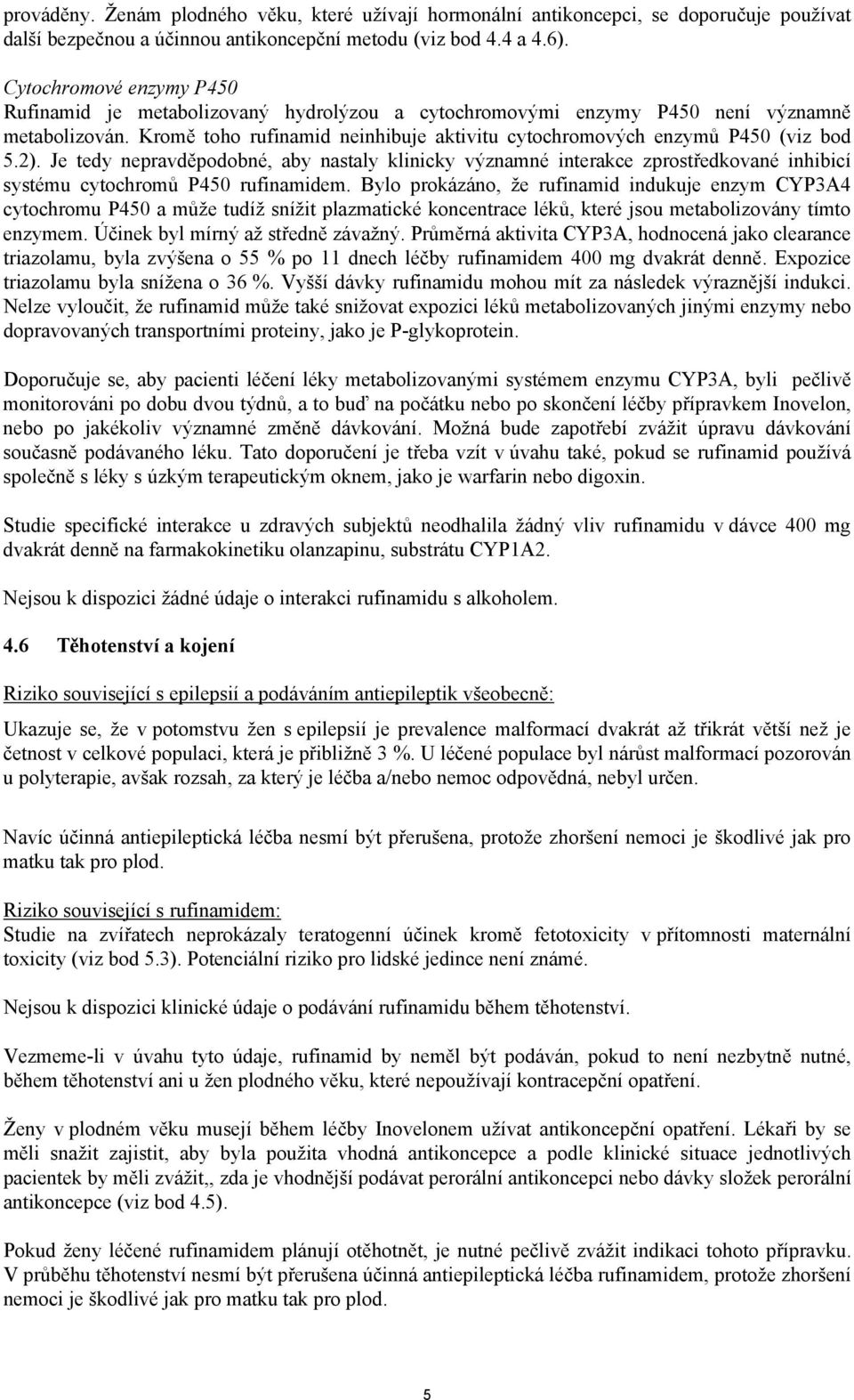 Kromě toho rufinamid neinhibuje aktivitu cytochromových enzymů P450 (viz bod 5.2).