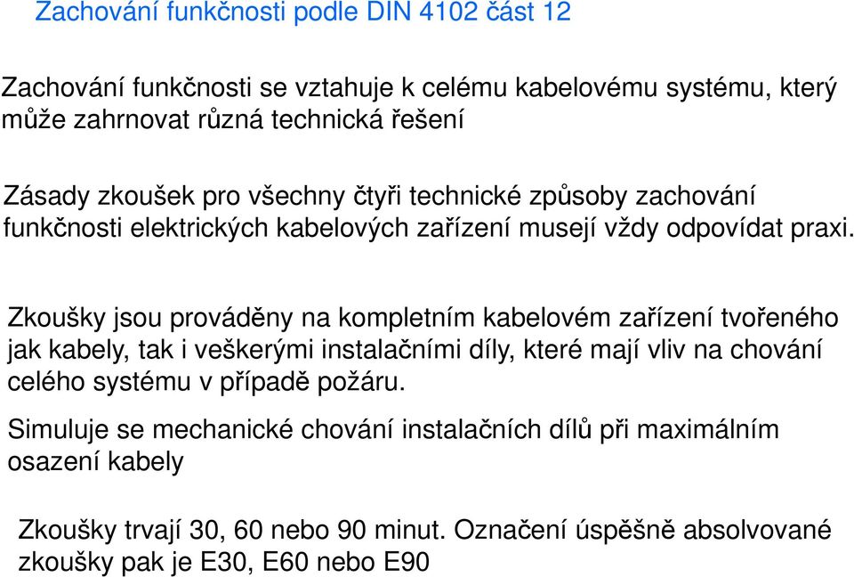 Zkoušky jsou prováděny na kompletním kabelovém zařízení tvořeného jak kabely, tak i veškerými instalačními díly, které mají vliv na chování celého systému v