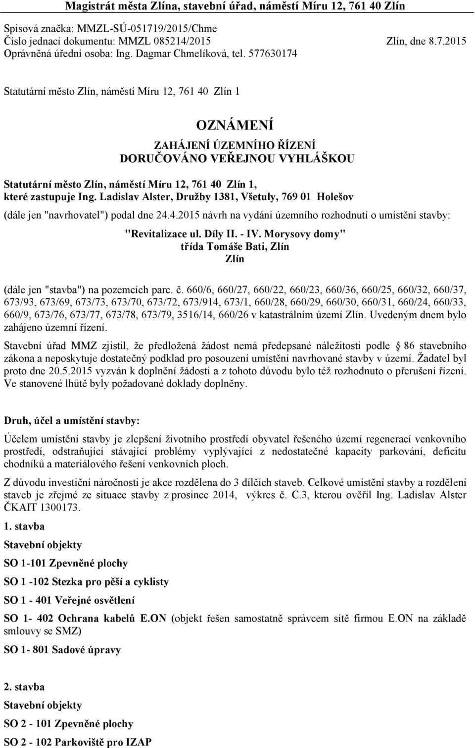 577630174 Statutární město Zlín, náměstí Míru 12, 761 40 Zlín 1 OZNÁMENÍ ZAHÁJENÍ ÚZEMNÍHO ŘÍZENÍ DORUČOVÁNO VEŘEJNOU VYHLÁŠKOU Statutární město Zlín, náměstí Míru 12, 761 40 Zlín 1, které zastupuje