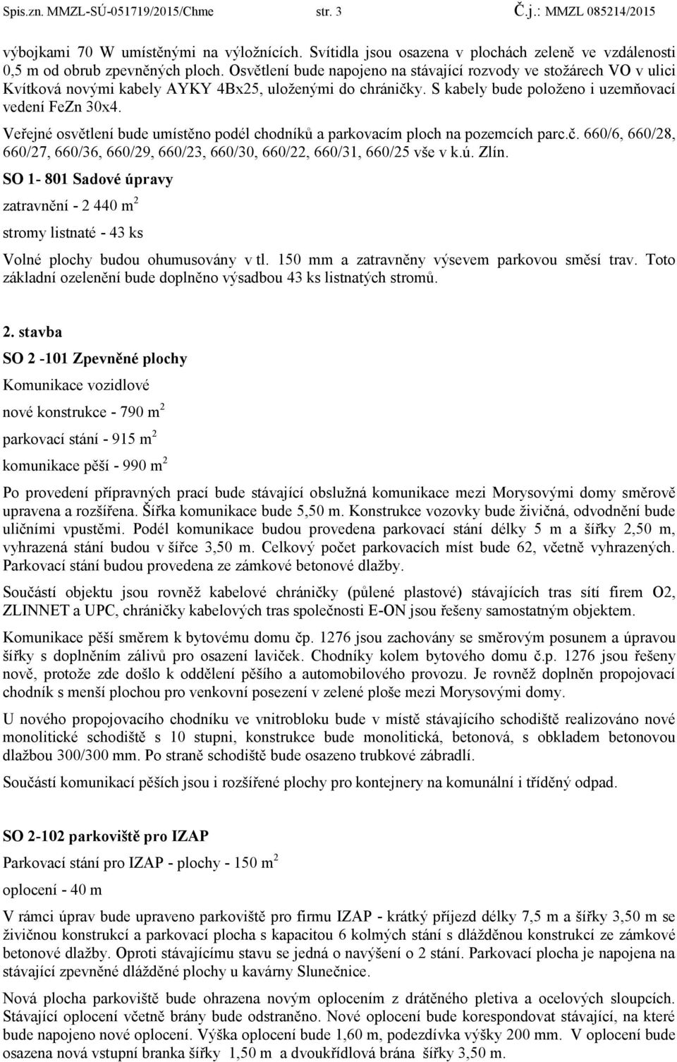 Veřejné osvětlení bude umístěno podél chodníků a parkovacím ploch na pozemcích parc.č. 660/6, 660/28, 660/27, 660/36, 660/29, 660/23, 660/30, 660/22, 660/31, 660/25 vše v k.ú. Zlín.