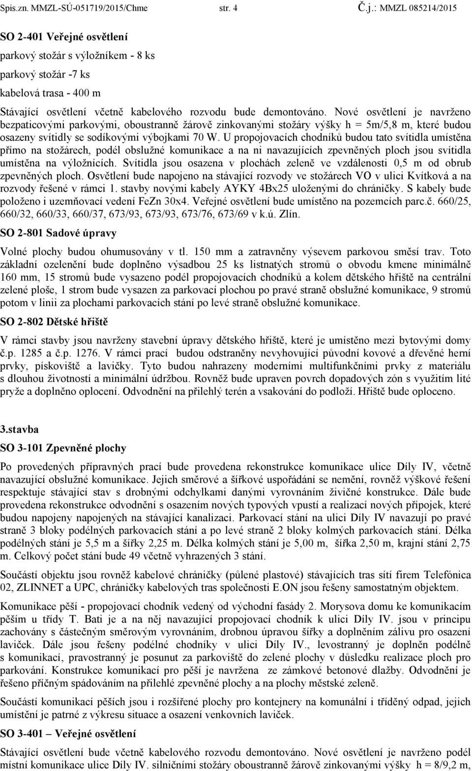 Nové osvětlení je navrţeno bezpaticovými parkovými, oboustranně ţárově zinkovanými stoţáry výšky h = 5m/5,8 m, které budou osazeny svítidly se sodíkovými výbojkami 70 W.