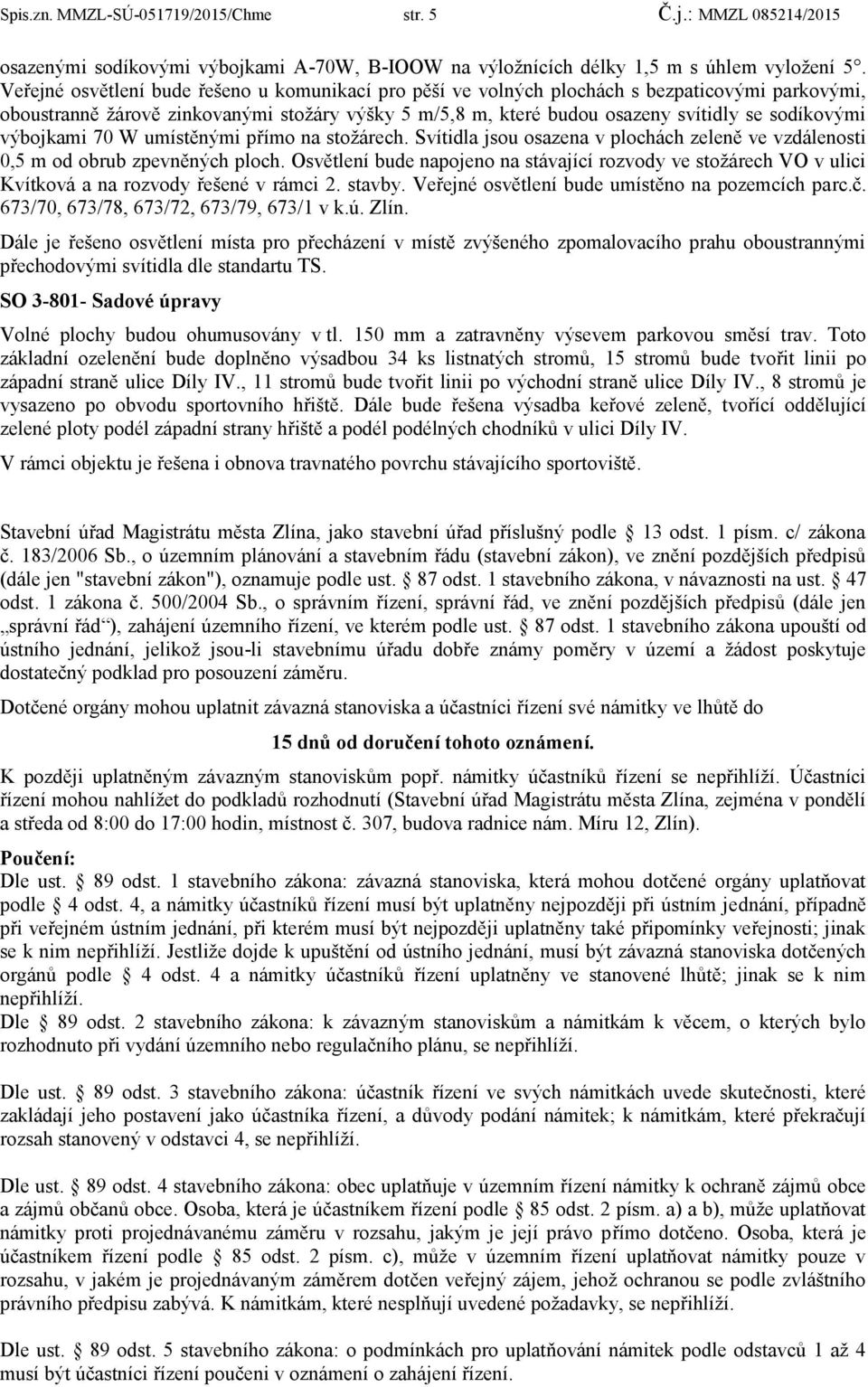 výbojkami 70 W umístěnými přímo na stoţárech. Svítidla jsou osazena v plochách zeleně ve vzdálenosti 0,5 m od obrub zpevněných ploch.