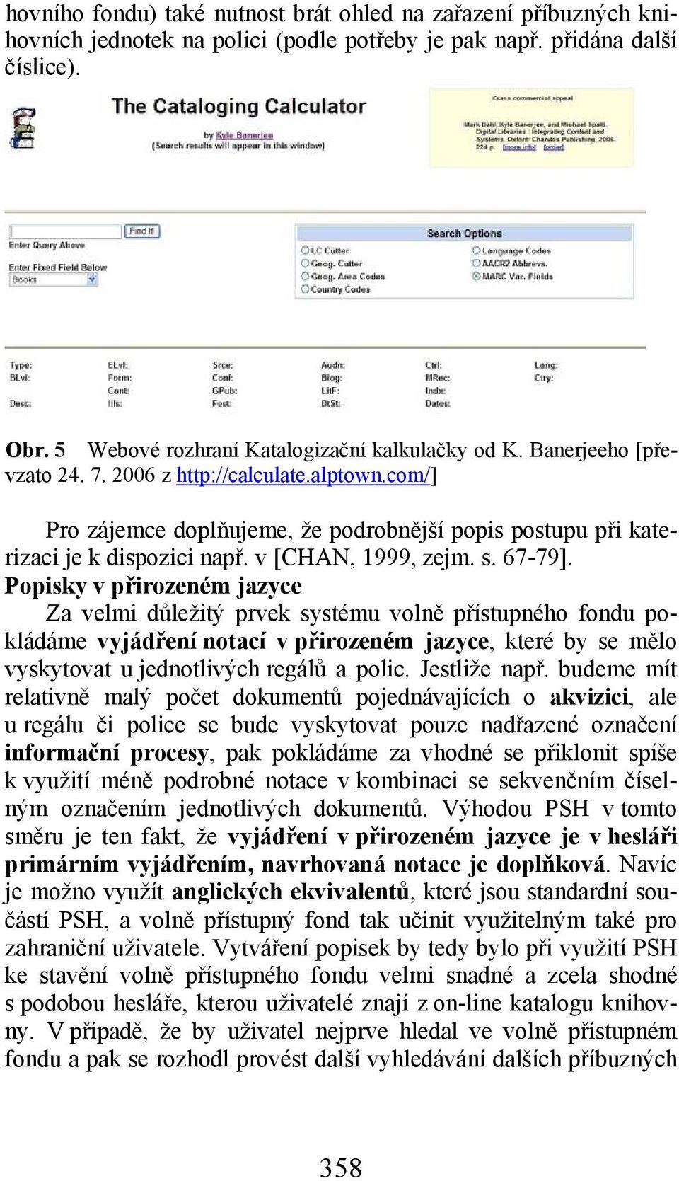 Popisky v přirozeném jazyce Za velmi důležitý prvek systému volně přístupného fondu pokládáme vyjádření notací v přirozeném jazyce, které by se mělo vyskytovat u jednotlivých regálů a polic.