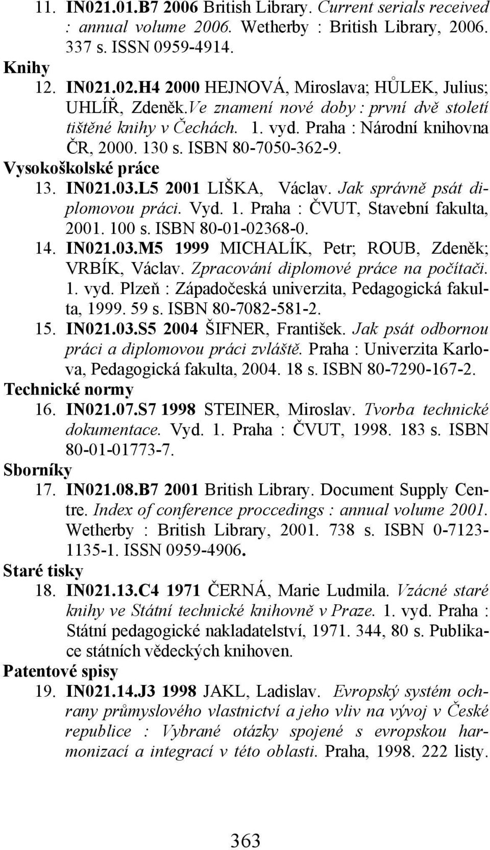 Jak správně psát diplomovou práci. Vyd. 1. Praha : ČVUT, Stavební fakulta, 2001. 100 s. ISBN 80-01-02368-0. 14. IN021.03.M5 1999 MICHALÍK, Petr; ROUB, Zdeněk; VRBÍK, Václav.