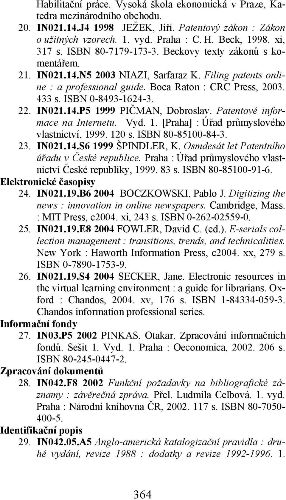 ISBN 0-8493-1624-3. 22. IN021.14.P5 1999 PIČMAN, Dobroslav. Patentové informace na Internetu. Vyd. 1. [Praha] : Úřad průmyslového vlastnictví, 1999. 120 s. ISBN 80-85100-84-3. 23. IN021.14.S6 1999 ŠPINDLER, K.