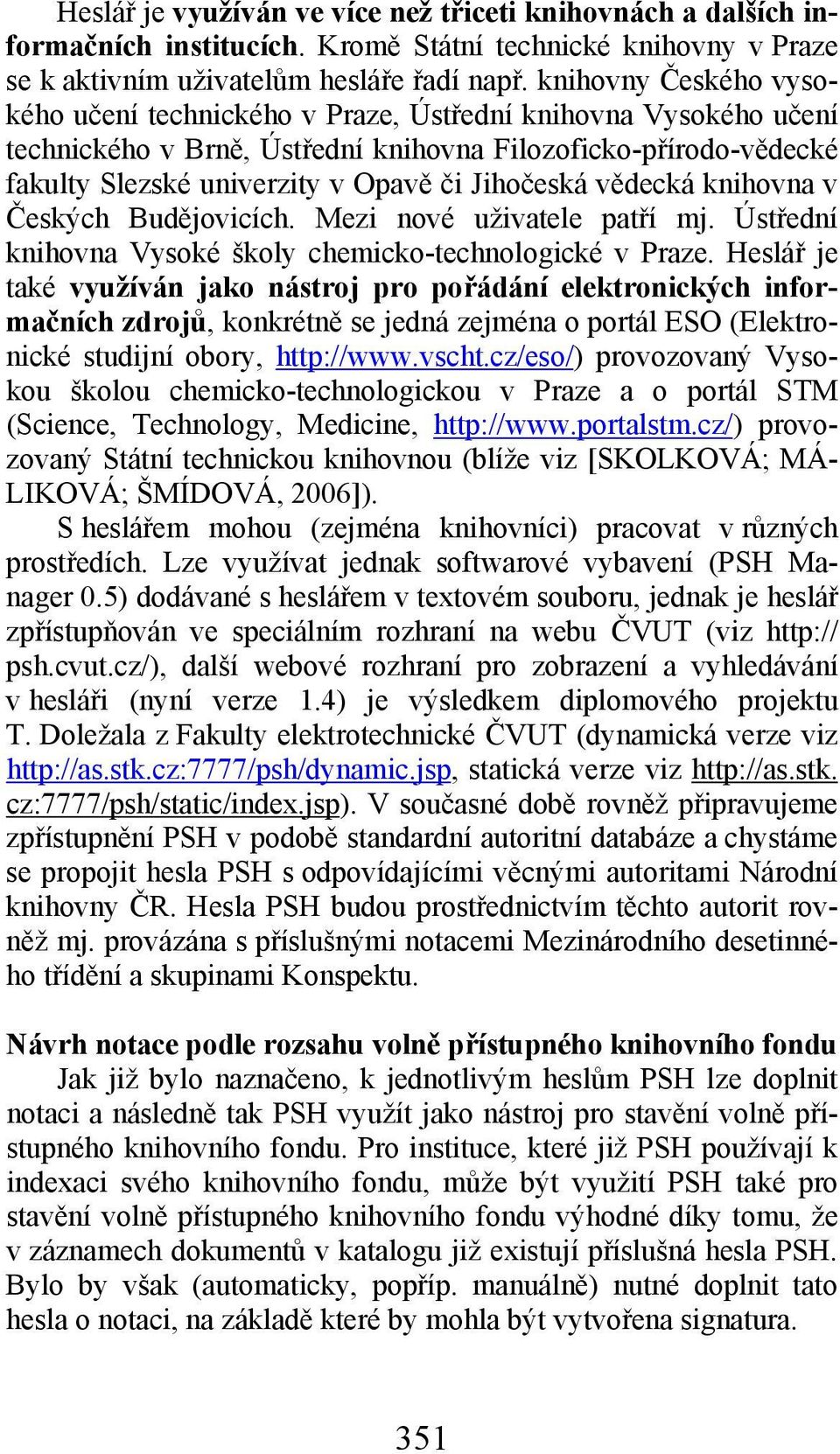 vědecká knihovna v Českých Budějovicích. Mezi nové uživatele patří mj. Ústřední knihovna Vysoké školy chemicko-technologické v Praze.