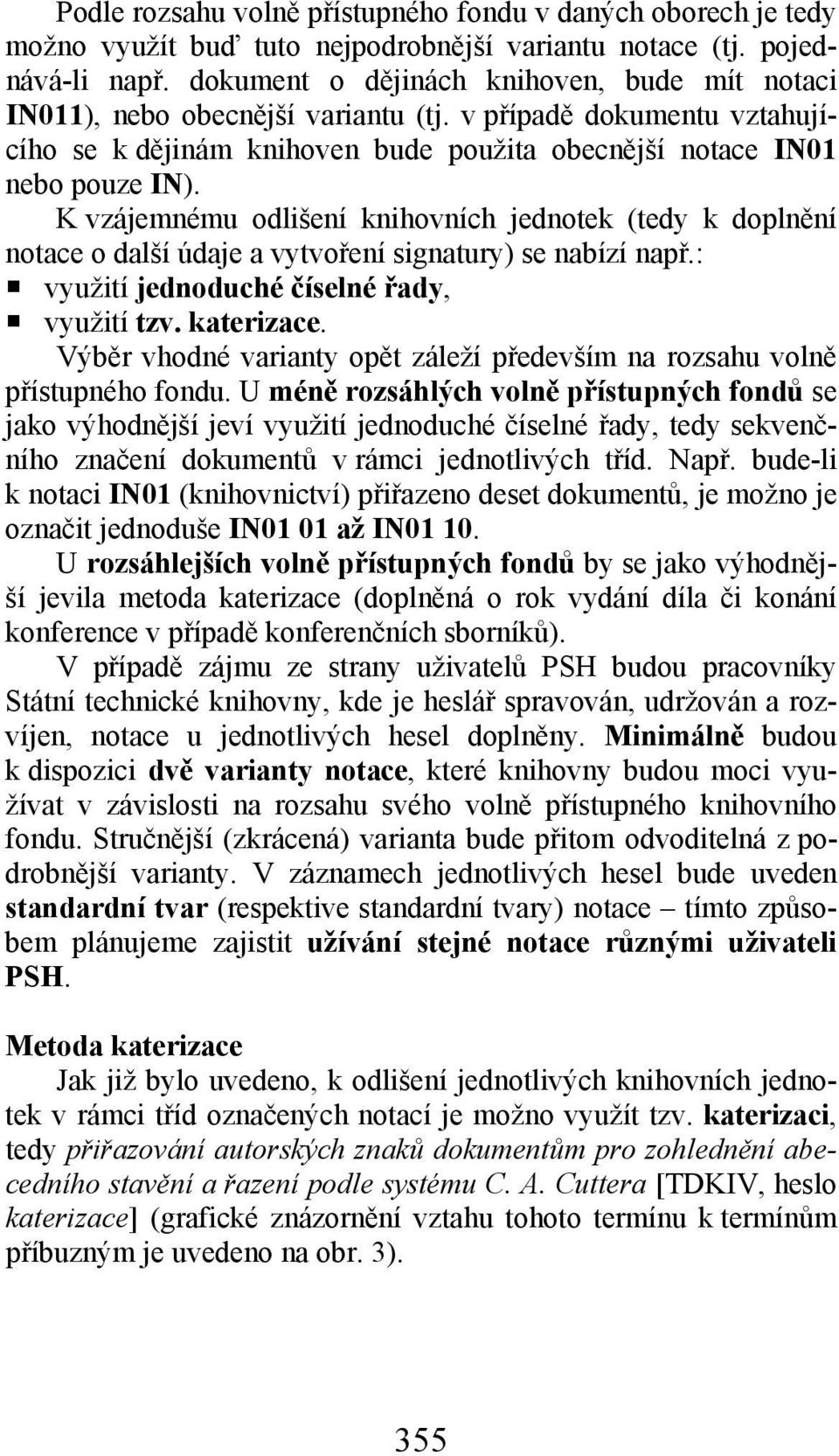 K vzájemnému odlišení knihovních jednotek (tedy k doplnění notace o další údaje a vytvoření signatury) se nabízí např.: využití jednoduché číselné řady, využití tzv. katerizace.