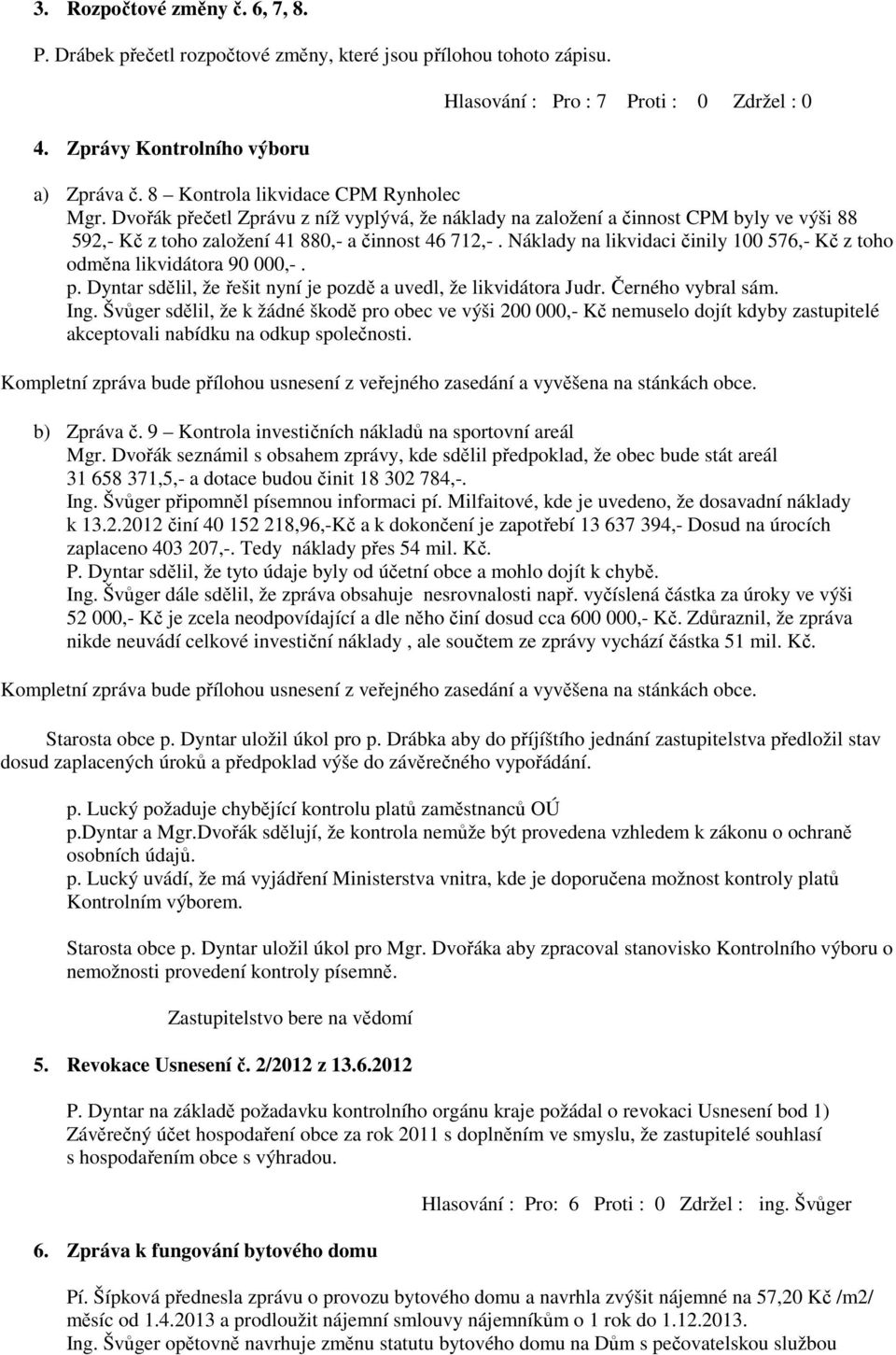 Náklady na likvidaci činily 100 576,- Kč z toho odměna likvidátora 90 000,-. p. Dyntar sdělil, že řešit nyní je pozdě a uvedl, že likvidátora Judr. Černého vybral sám. Ing.