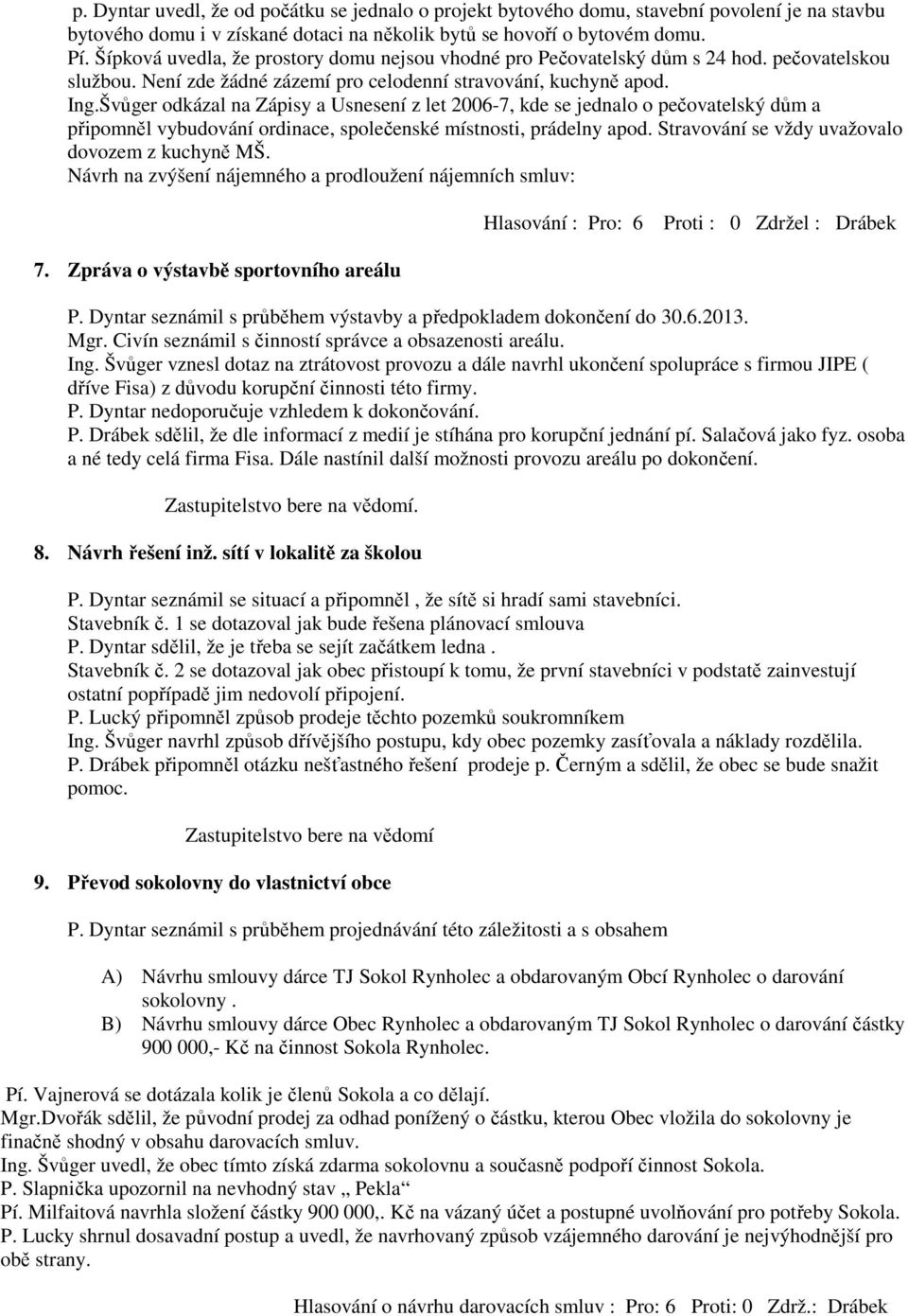 Švůger odkázal na Zápisy a Usnesení z let 2006-7, kde se jednalo o pečovatelský dům a připomněl vybudování ordinace, společenské místnosti, prádelny apod.