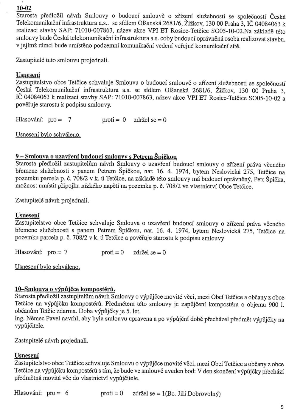 Zastupitelé tuto smlouvu projednali. Zastupitelstvo obce Tetčice schvaluje Smlouvu o budoucí smlouvě o zřízení služebnosti se společností Česká Telekomunikační infrastruktura a.s. se sídlem Olšanská 2681/6, Zižkov, 130 00 Praha 3, IČ 04084063 k realizaci stavby SAP: 71010-007863, název akce VPI ET Rosice-Tetčice S005-10-02 a pověřuje starostu k podpisu smlouvy.