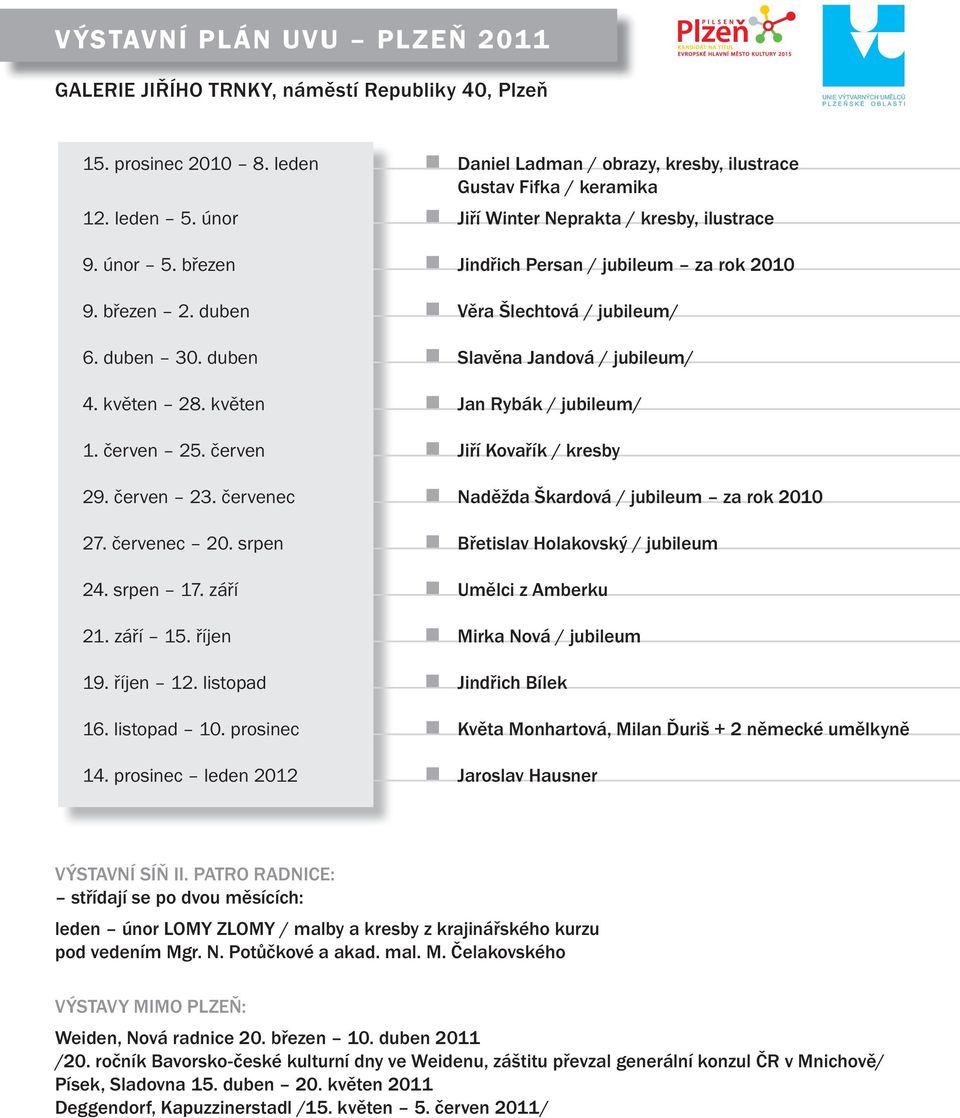 červen Jiří Kovařík / kresby 29. červen 23. červenec Naděžda Škardová / jubileum za rok 2010 27. červenec 20. srpen Břetislav Holakovský / jubileum 24. srpen 17. září Umělci z Amberku 21. září 15.