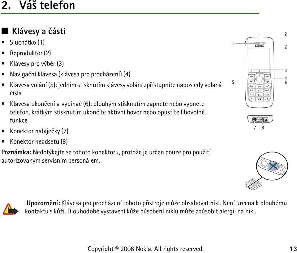 libovolné funkce Konektor nabíjeèky (7) Konektor headsetu (8) Poznámka: Nedotýkejte se tohoto konektoru, proto¾e je urèen pouze pro pou¾ití autorizovaným servisním personálem.