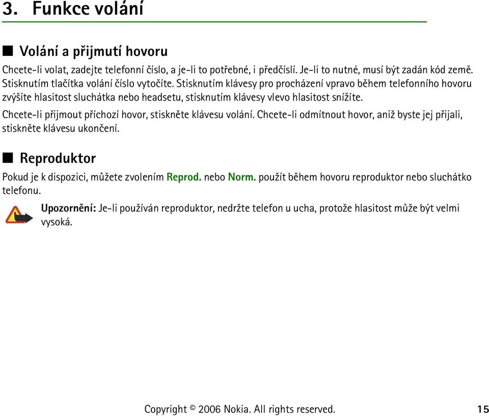 Stisknutím klávesy pro procházení vpravo bìhem telefonního hovoru zvý¹íte hlasitost sluchátka nebo headsetu, stisknutím klávesy vlevo hlasitost sní¾íte.