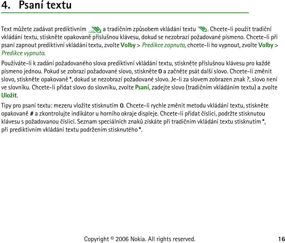 Chcete-li pøi psaní zapnout prediktivní vkládání textu, zvolte Volby > Predikce zapnuta, chcete-li ho vypnout, zvolte Volby > Predikce vypnuta.