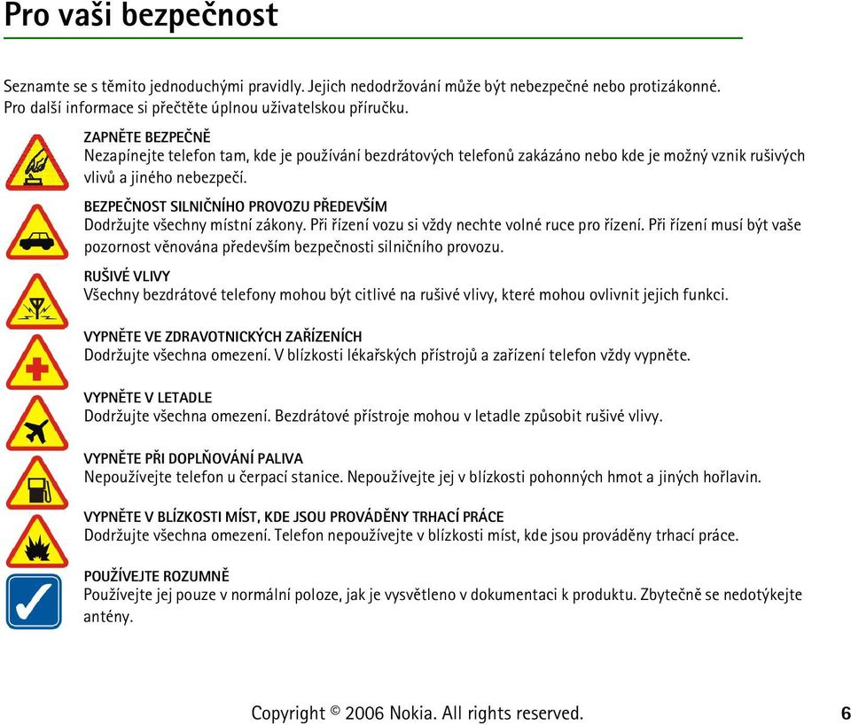 BEZPEÈNOST SILNIÈNÍHO PROVOZU PØEDEV ÍM Dodr¾ujte v¹echny místní zákony. Pøi øízení vozu si v¾dy nechte volné ruce pro øízení.