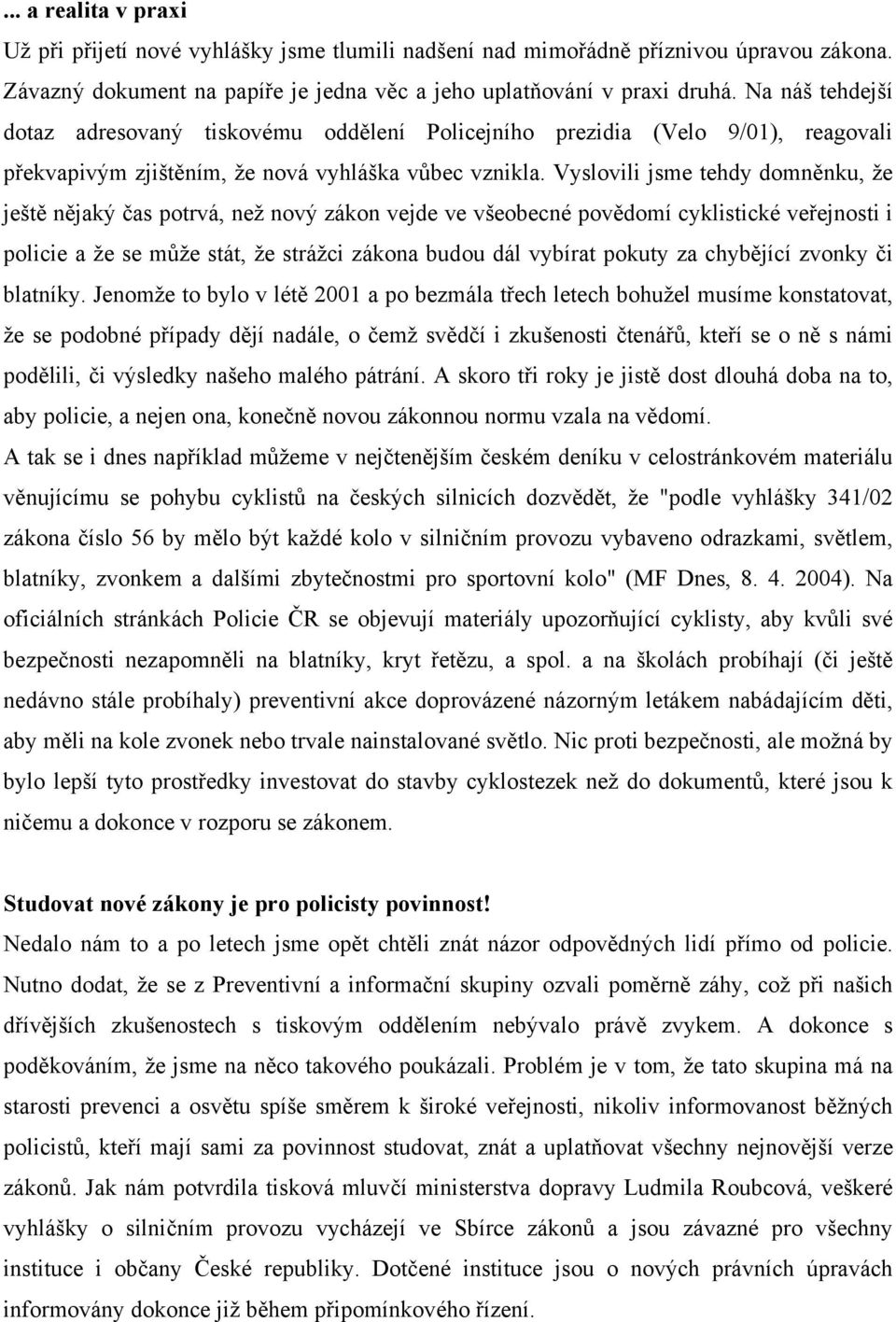 Vyslovili jsme tehdy domněnku, že ještě nějaký čas potrvá, než nový zákon vejde ve všeobecné povědomí cyklistické veřejnosti i policie a že se může stát, že strážci zákona budou dál vybírat pokuty za