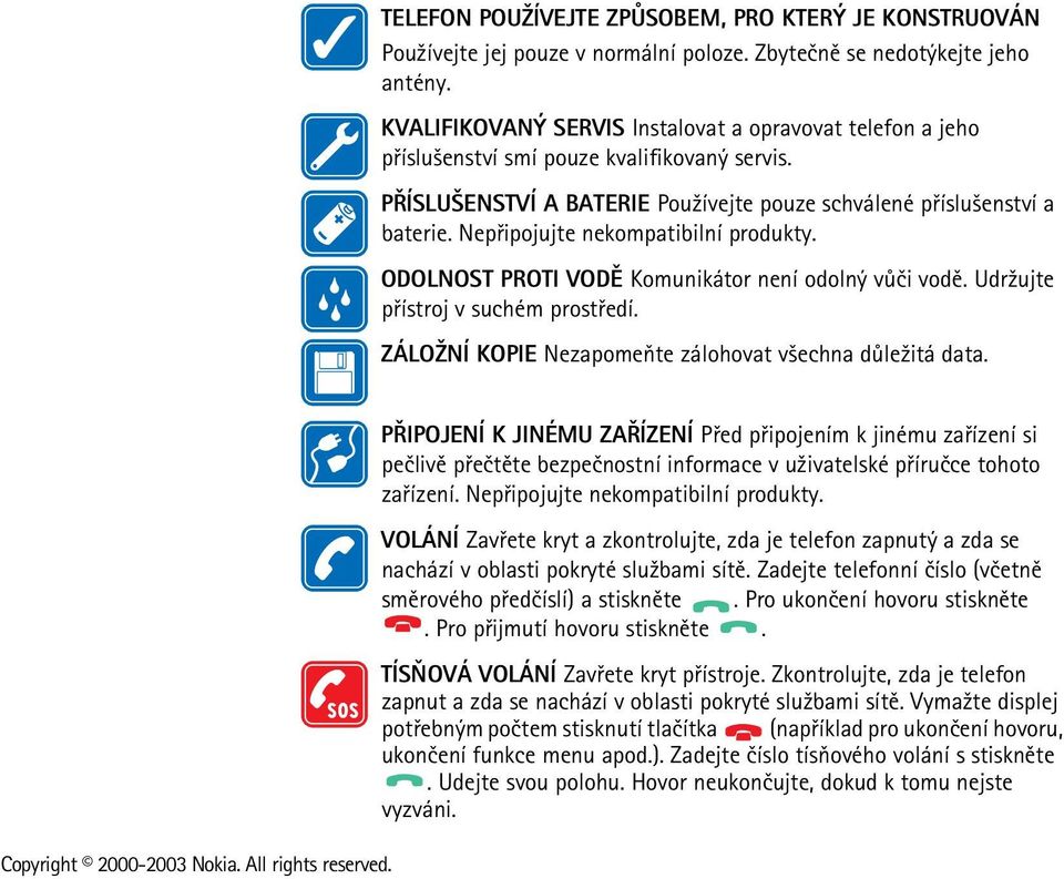 Nepøipojujte nekompatibilní produkty. ODOLNOST PROTI VODÌ Komunikátor není odolný vùèi vodì. Udr¾ujte pøístroj v suchém prostøedí. ZÁLO NÍ KOPIE Nezapomeòte zálohovat v¹echna dùle¾itá data.