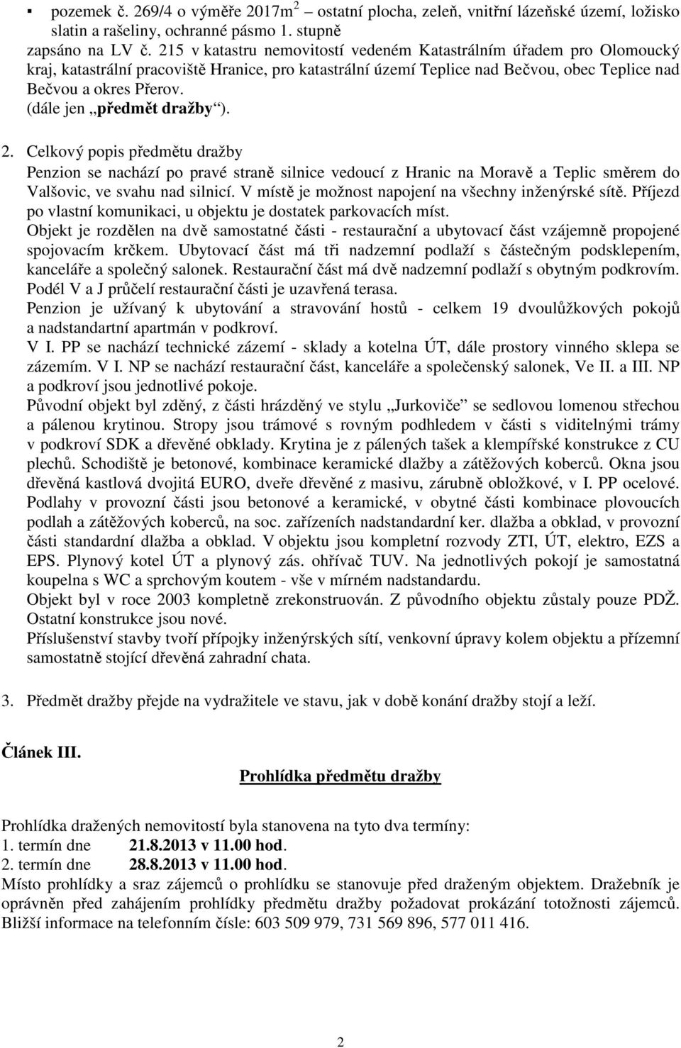 (dále jen předmět dražby ). 2. Celkový popis předmětu dražby Penzion se nachází po pravé straně silnice vedoucí z Hranic na Moravě a Teplic směrem do Valšovic, ve svahu nad silnicí.