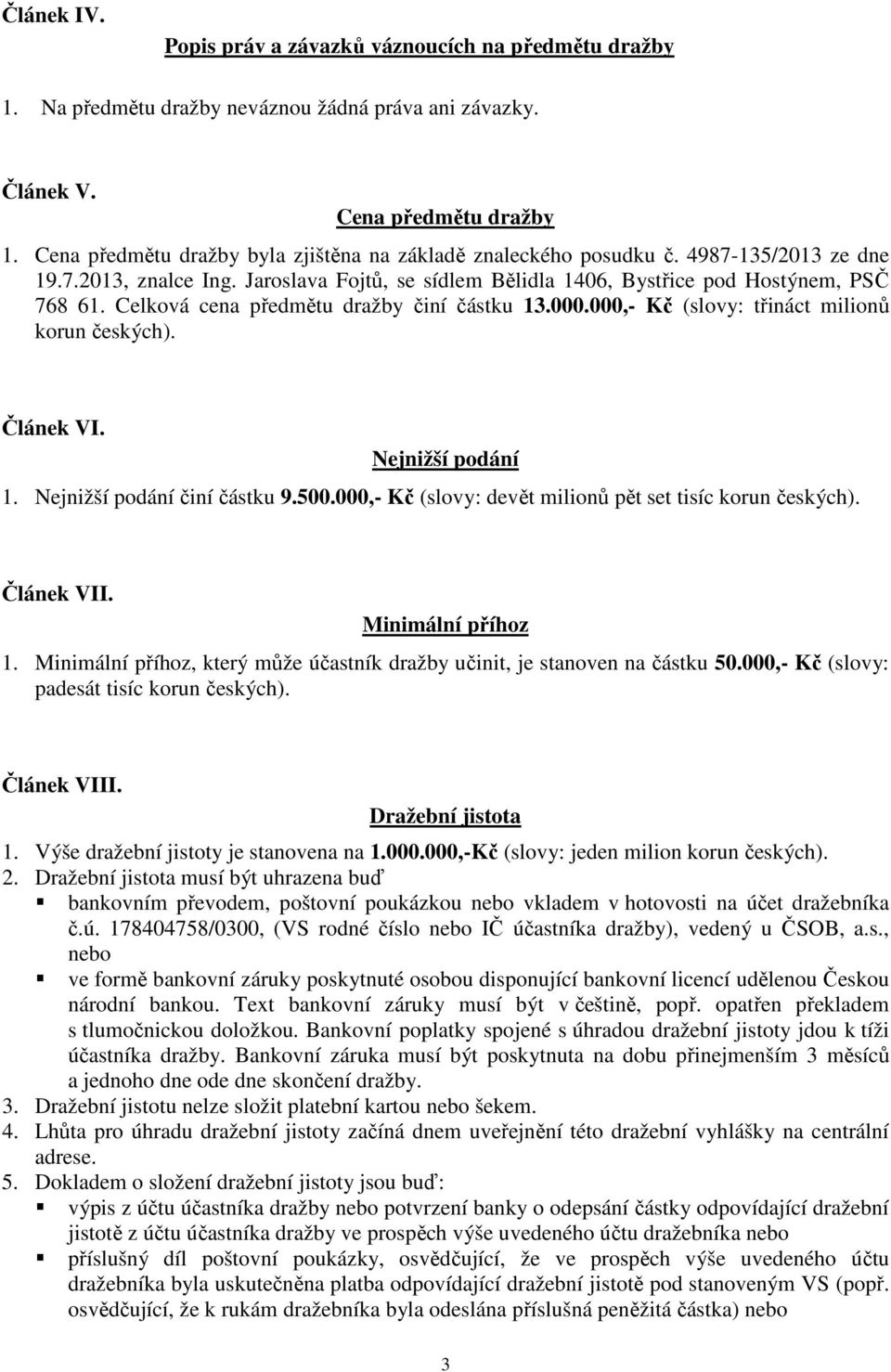 Celková cena předmětu dražby činí částku 13.000.000,- Kč (slovy: třináct milionů korun českých). Článek VI. Nejnižší podání 1. Nejnižší podání činí částku 9.500.