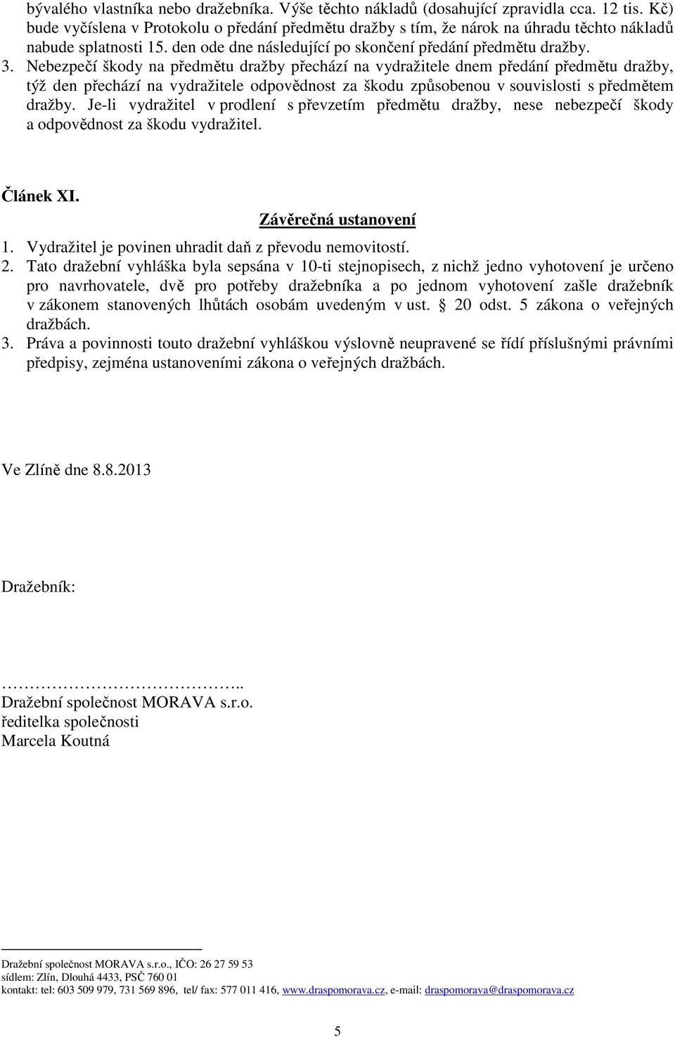 Nebezpečí škody na předmětu dražby přechází na vydražitele dnem předání předmětu dražby, týž den přechází na vydražitele odpovědnost za škodu způsobenou v souvislosti s předmětem dražby.