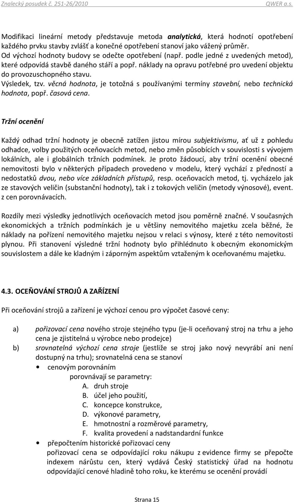 náklady na opravu potřebné pro uvedení objektu do provozuschopného stavu. Výsledek, tzv. věcná hodnota, je totožná s používanými termíny stavební, nebo technická hodnota, popř. časová cena.