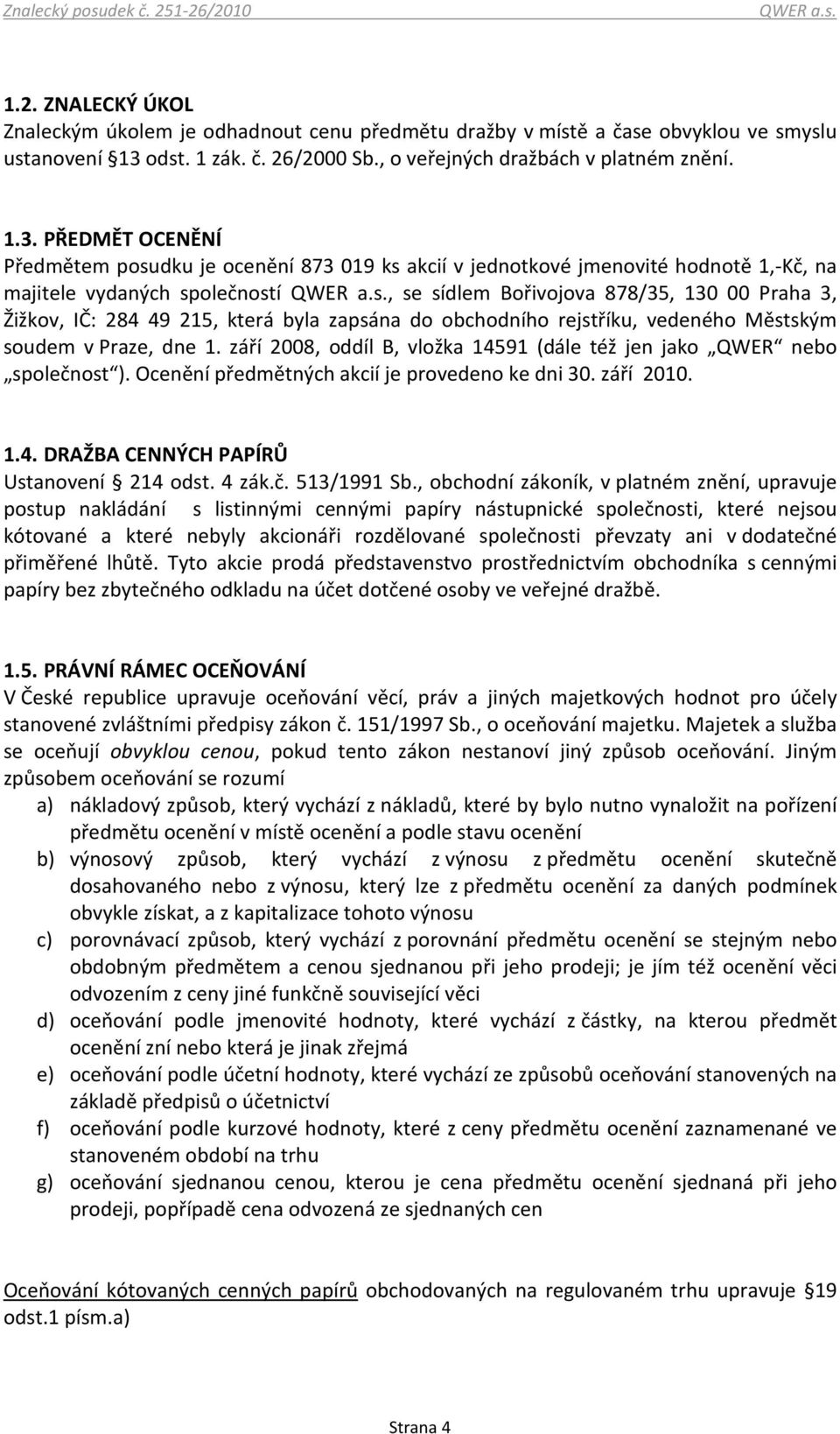 PŘEDMĚT OCENĚNÍ Předmětem posudku je ocenění 873 019 ks akcií v jednotkové jmenovité hodnotě 1,-Kč, na majitele vydaných společností, se sídlem Bořivojova 878/35, 130 00 Praha 3, Žižkov, IČ: 284 49