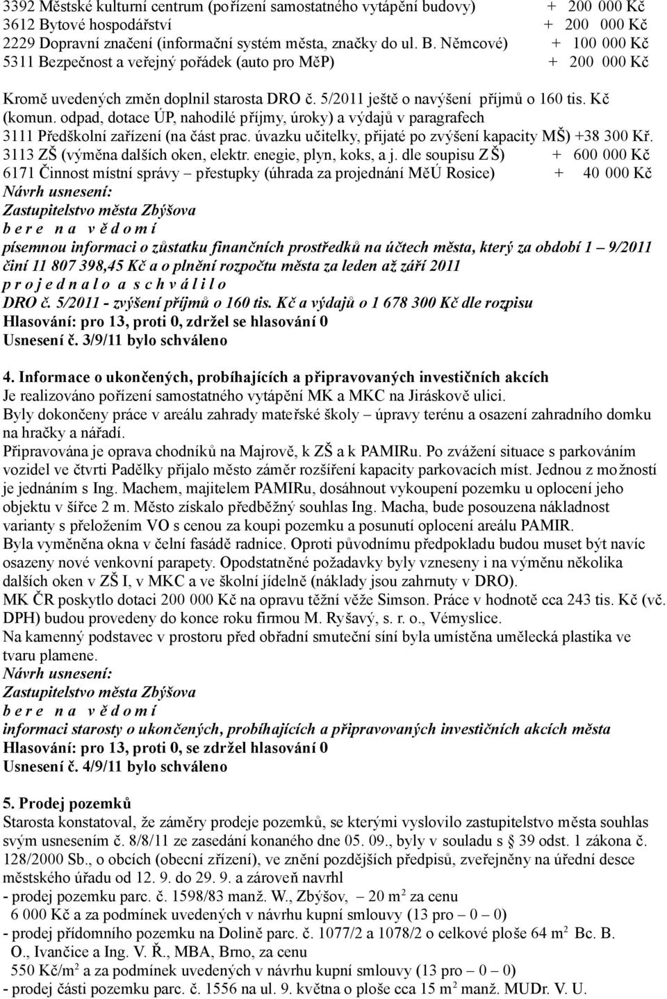 Němcové) + 100 000 Kč 5311 Bezpečnost a veřejný pořádek (auto pro MěP) + 200 000 Kč Kromě uvedených změn doplnil starosta DRO č. 5/2011 ještě o navýšení příjmů o 160 tis. Kč (komun.