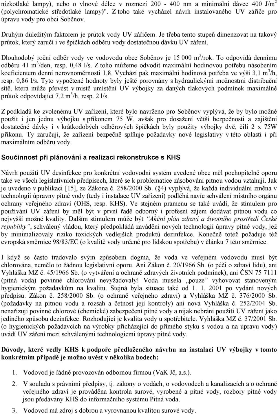 Je třeba tento stupeň dimenzovat na takový průtok, který zaručí i ve špičkách odběru vody dostatečnou dávku UV záření. Dlouhodobý roční odběr vody ve vodovodu obce Soběnov je 15 000 m 3 /rok.