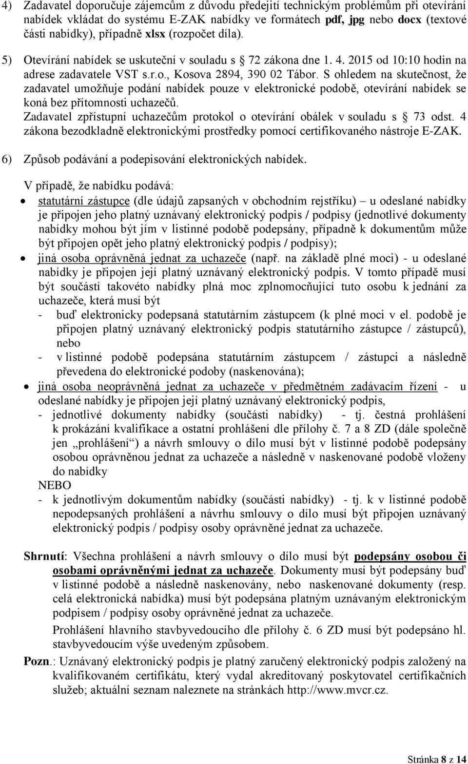 S ohledem na skutečnost, že zadavatel umožňuje podání nabídek pouze v elektronické podobě, otevírání nabídek se koná bez přítomnosti uchazečů.