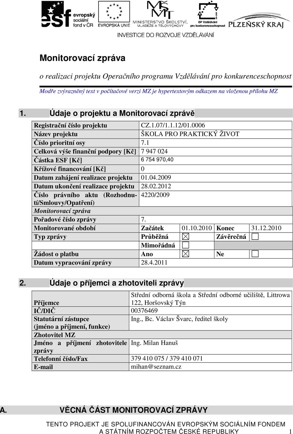 1 Celková výše finanční podpory [Kč] 7 947 024 Částka ESF [Kč] 6 754 970,40 Křížové financování [Kč] 0 Datum zahájení realizace projektu 01.04.2009 Datum ukončení realizace projektu 28.02.2012 Číslo právního aktu (Rozhodnutí/Smlouvy/Opatření) 4220/2009 Monitorovací zpráva Pořadové číslo zprávy 7.