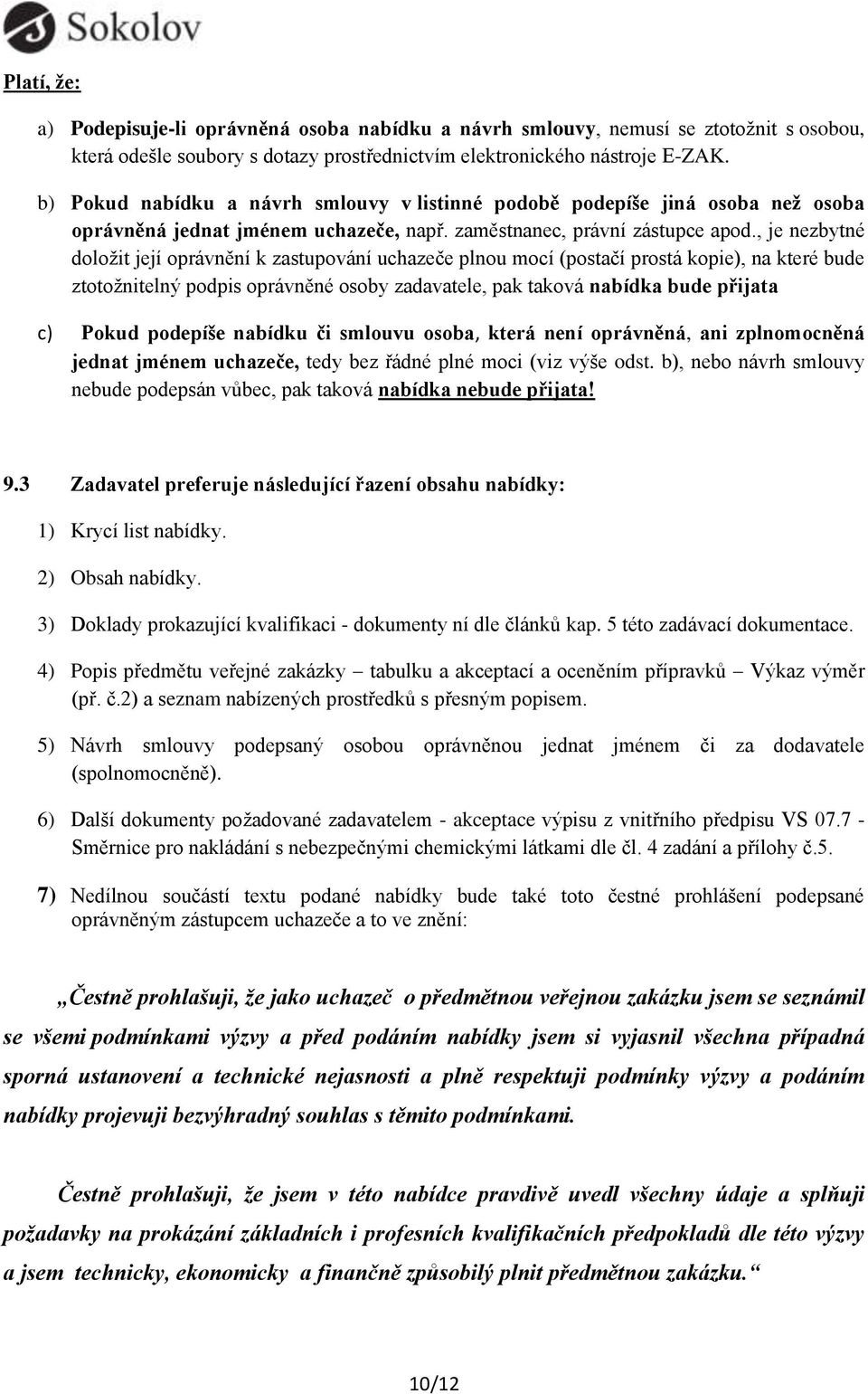 , je nezbytné doložit její oprávnění k zastupování uchazeče plnou mocí (postačí prostá kopie), na které bude ztotožnitelný podpis oprávněné osoby zadavatele, pak taková nabídka bude přijata c) Pokud