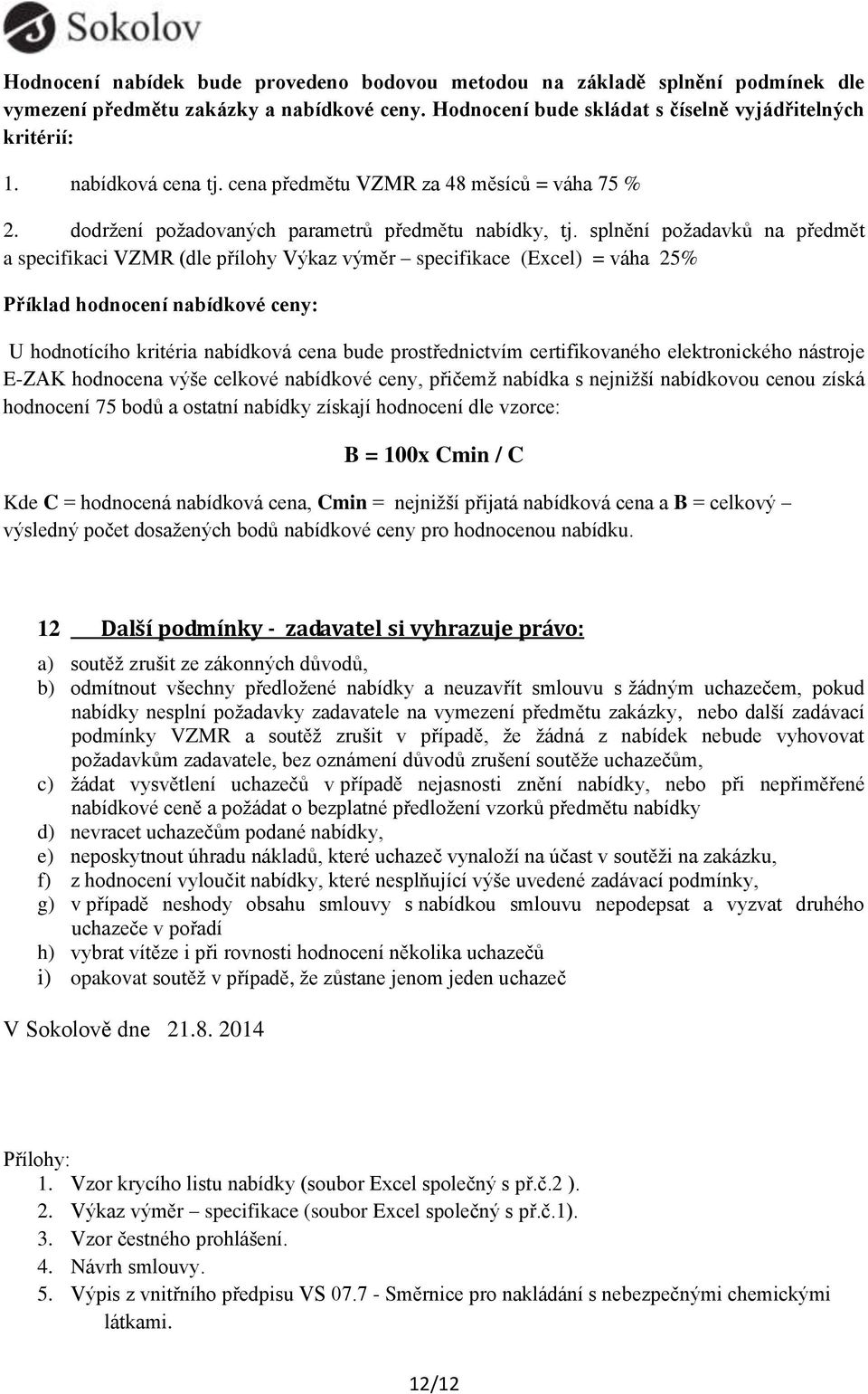 splnění požadavků na předmět a specifikaci VZMR (dle přílohy Výkaz výměr specifikace (Excel) = váha 25% Příklad hodnocení nabídkové ceny: U hodnotícího kritéria nabídková cena bude prostřednictvím