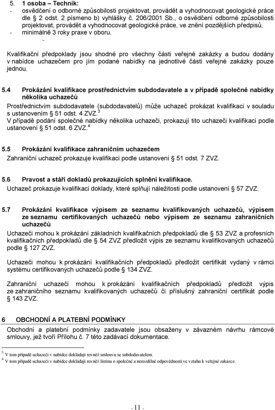 - Kvalifikační předpoklady jsou shodné pro všechny části veřejné zakázky a budou dodány v nabídce uchazečem pro jím podané nabídky na jednotlivé části veřejné zakázky pouze jednou. 5.