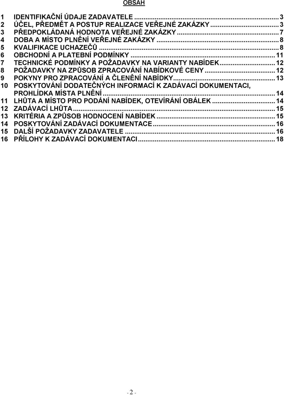 .. 12 9 POKYNY PRO ZPRACOVÁNÍ A ČLENĚNÍ NABÍDKY... 13 10 POSKYTOVÁNÍ DODATEČNÝCH INFORMACÍ K ZADÁVACÍ DOKUMENTACI, PROHLÍDKA MÍSTA PLNĚNÍ.