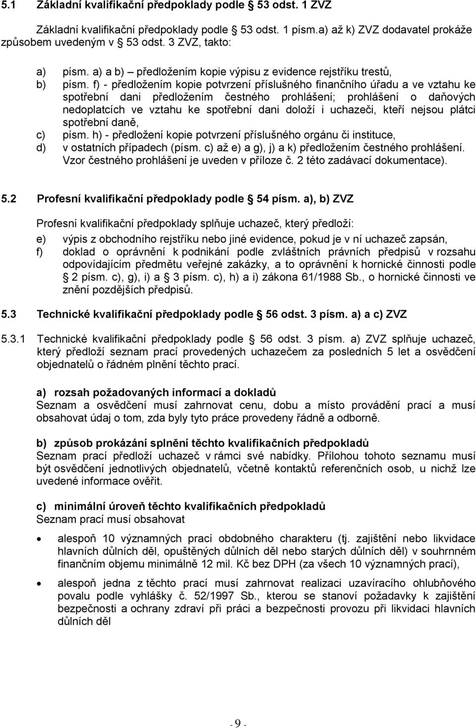 f) - předložením kopie potvrzení příslušného finančního úřadu a ve vztahu ke spotřební dani předložením čestného prohlášení; prohlášení o daňových nedoplatcích ve vztahu ke spotřební dani doloží i