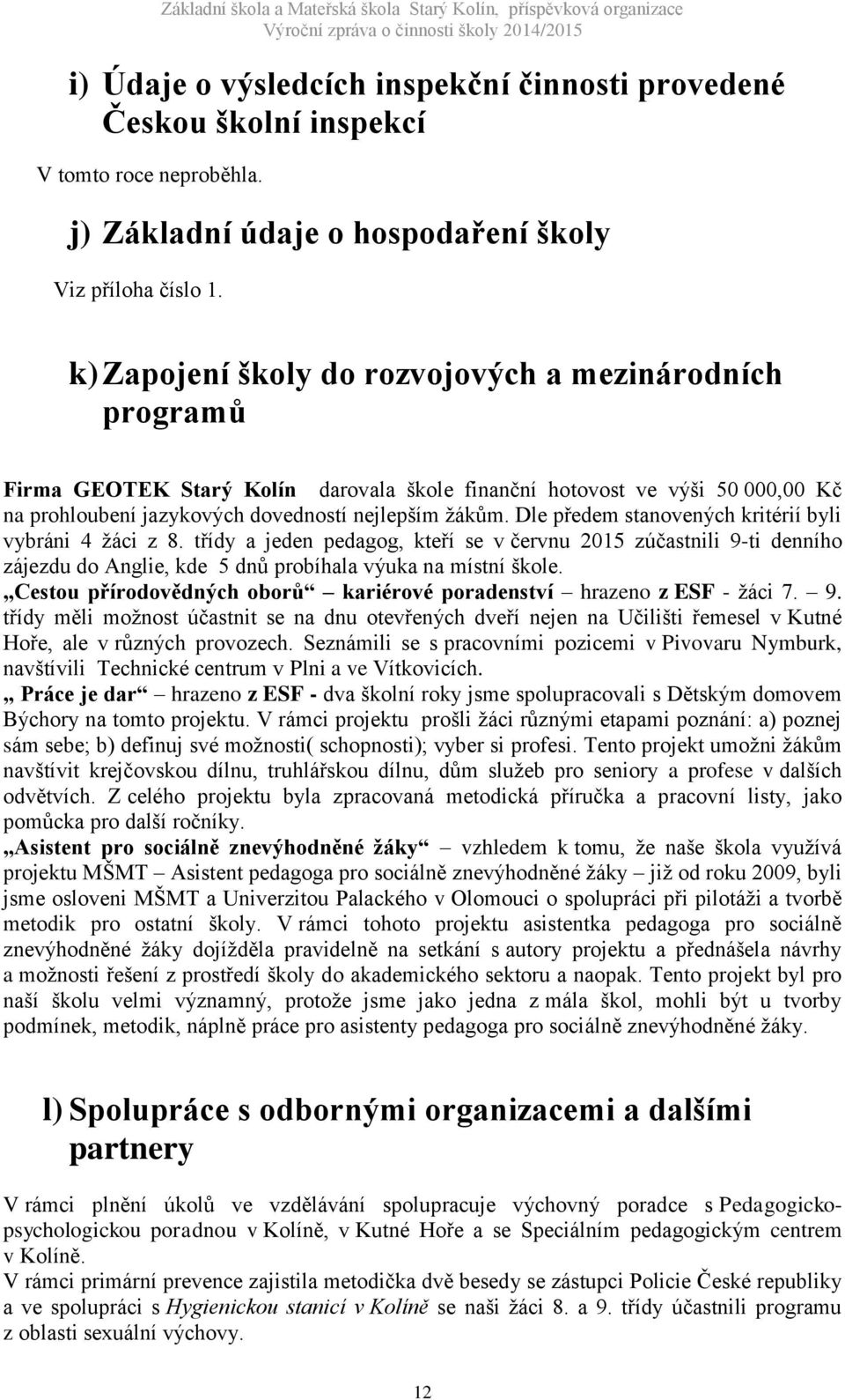 Dle předem stanovených kritérií byli vybráni 4 žáci z 8. třídy a jeden pedagog, kteří se v červnu 2015 zúčastnili 9-ti denního zájezdu do Anglie, kde 5 dnů probíhala výuka na místní škole.