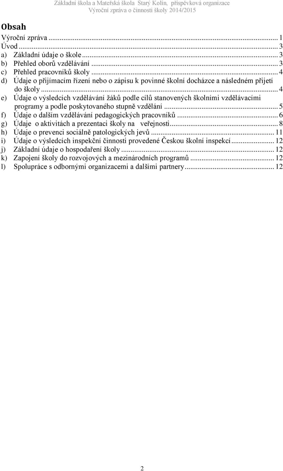 .. 4 e) Údaje o výsledcích vzdělávání žáků podle cílů stanovených školními vzdělávacími programy a podle poskytovaného stupně vzdělání... 5 f) Údaje o dalším vzdělávání pedagogických pracovníků.