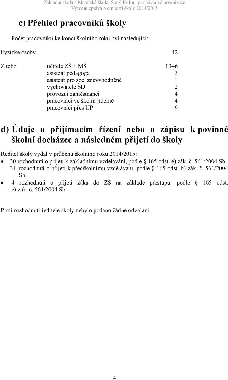 přijetí do školy Ředitel školy vydal v průběhu školního roku 2014/2015: 30 rozhodnutí o přijetí k základnímu vzdělávání, podle 165 odst. e) zák. č. 561/2004 Sb.