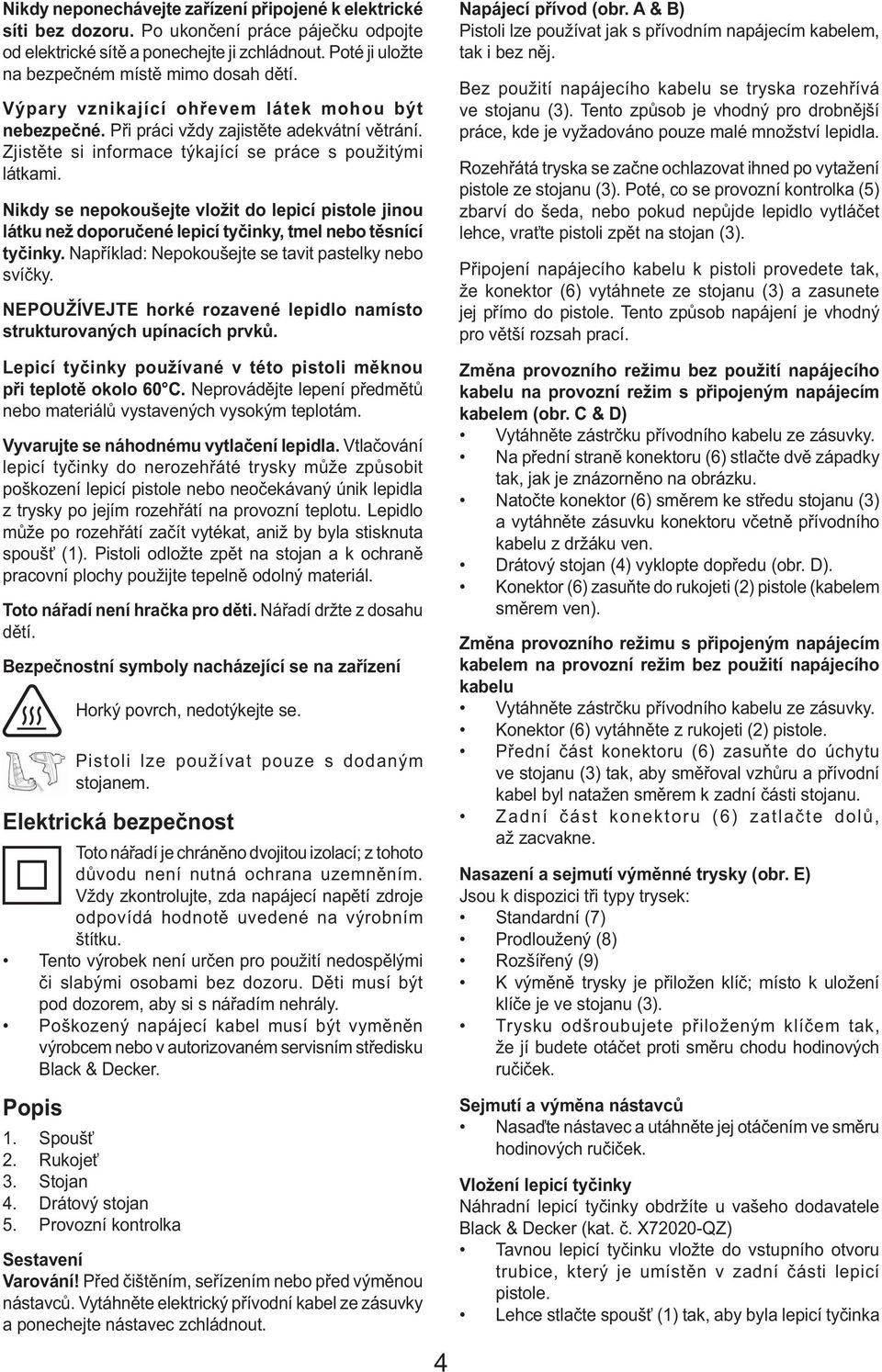 Zjistěte si informace týkající se práce s použitými látkami. Nikdy se nepokoušejte vložit do lepicí pistole jinou látku než doporučené lepicí tyčinky, tmel nebo těsnící tyčinky.