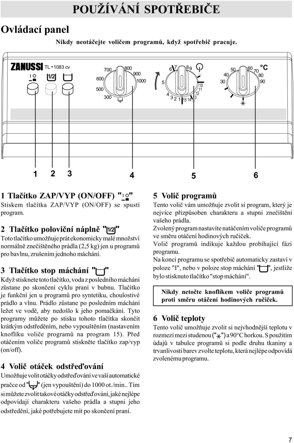 2 Tlaèítko polovièní náplnì " " Toto tlaèítko umožòuje prát ekonomicky malé množství normálnì zneèištìného prádla (2,5 kg) jen u programù pro bavlnu, zrušením jednoho máchání.