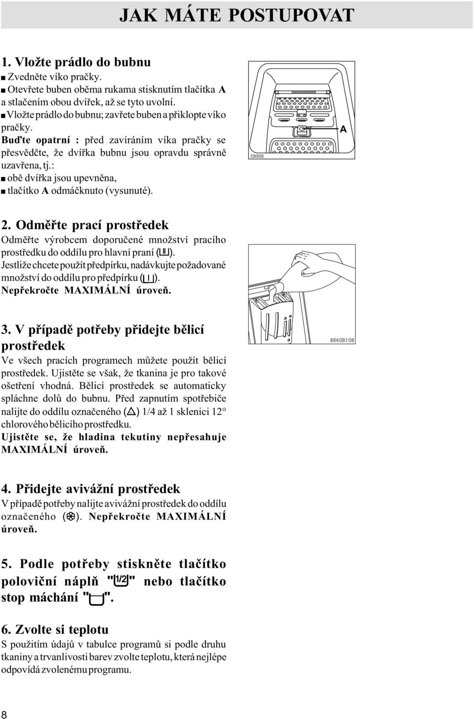 : obì dvíøka jsou upevnìna, tlaèítko A odmáèknuto (vysunuté). A 2. Odmìøte prací prostøedek Odmìøte výrobcem doporuèené množství pracího prostøedku do oddílu pro hlavní praní ( ).