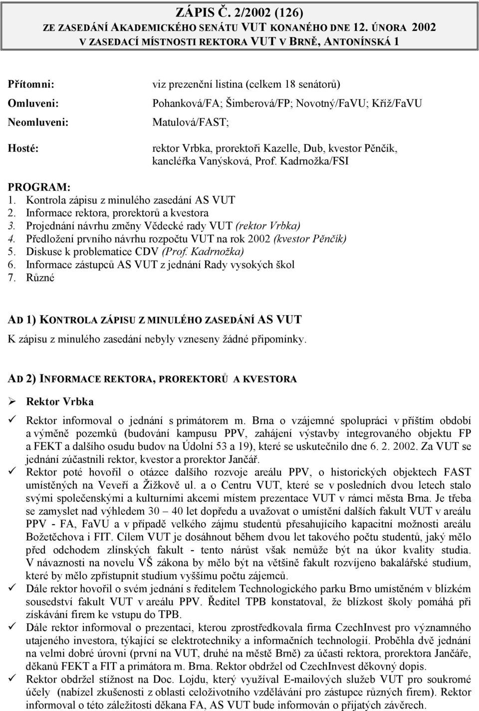 Matulová/FAST; rektor Vrbka, prorektoři Kazelle, Dub, kvestor Pěnčík, kancléřka Vanýsková, Prof. Kadrnožka/FSI PROGRAM: 1. Kontrola zápisu z minulého zasedání AS VUT 2.