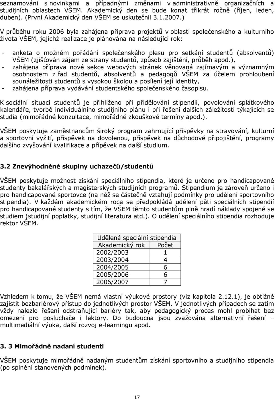 ) V průběhu roku 2006 byla zahájena příprava projektů v oblasti společenského a kulturního života VŠEM, jejichž realizace je plánována na následující rok: - anketa o možném pořádání společenského