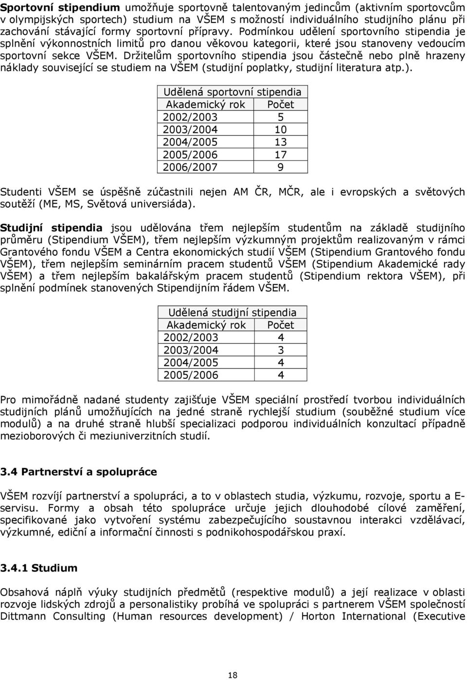 Držitelům sportovního stipendia jsou částečně nebo plně hrazeny náklady související se studiem na VŠEM (studijní poplatky, studijní literatura atp.).