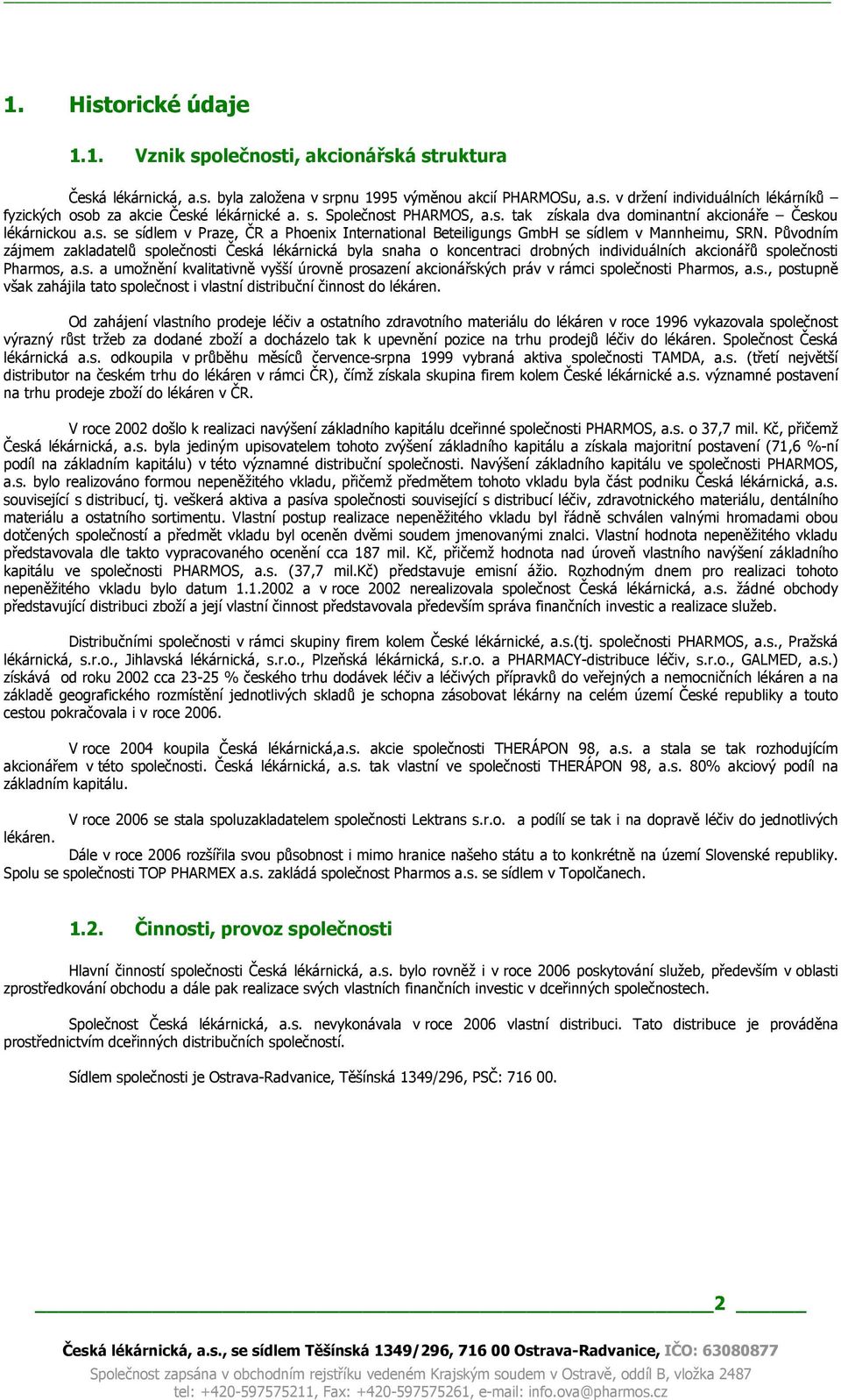 Původním zájmem zakladatelů společnosti Česká lékárnická byla snaha o koncentraci drobných individuálních akcionářů společnosti Pharmos, a.s. a umožnění kvalitativně vyšší úrovně prosazení akcionářských práv v rámci společnosti Pharmos, a.