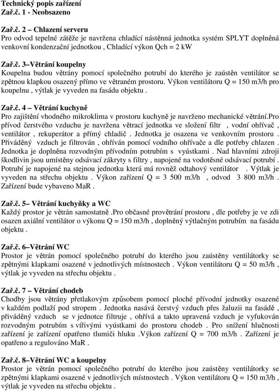 Výkon ventilátoru Q = 150 m3/h pro koupelnu, výtlak je vyveden na fasádu objektu. Zař.č. 4 Větrání kuchyně Pro zajištění vhodného mikroklima v prostoru kuchyně je navrženo mechanické větrání.